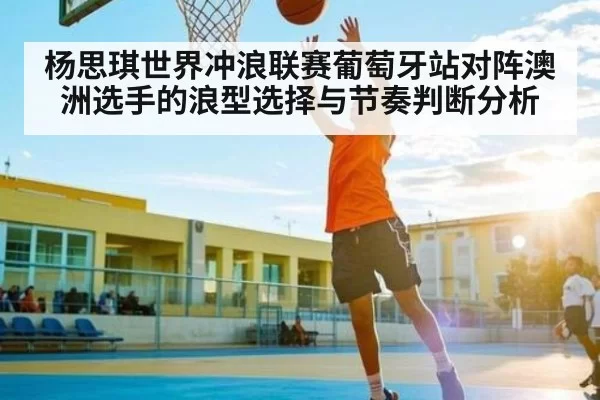 杨思琪世界冲浪联赛葡萄牙站对阵澳洲选手的浪型选择与节奏判断分析